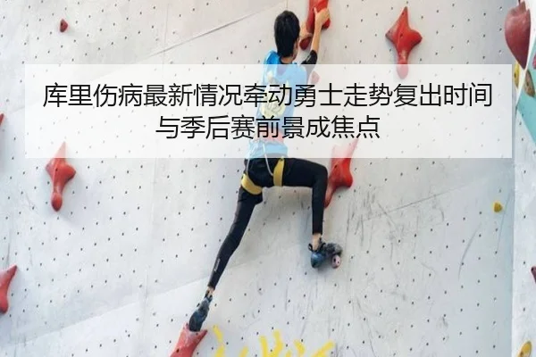库里伤病最新情况牵动勇士走势复出时间与季后赛前景成焦点